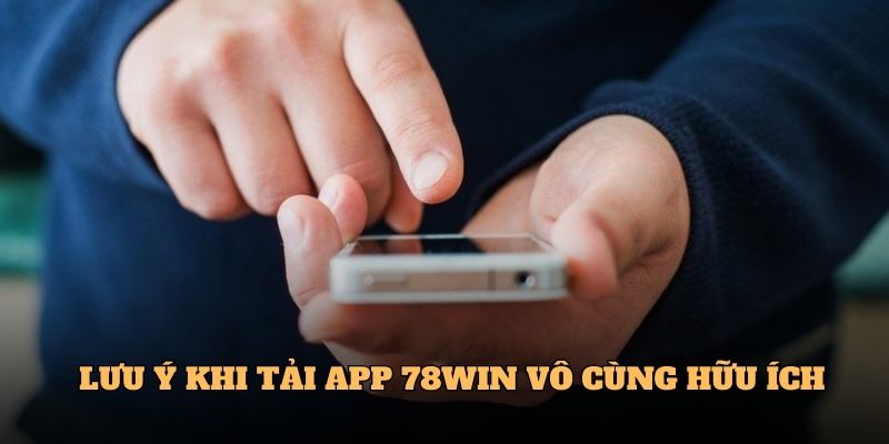 Tải APP 78WIN Đơn Giản, Nhanh Chóng Trên Điện Thoại Di Động 6 Lưu ý khi Tải APP 78WIN vô cùng hữu ích
